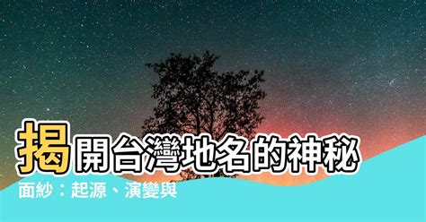 地形地名由來|【地形地名由來】揭開台灣地名的秘密：地形如何塑造地名由來 –